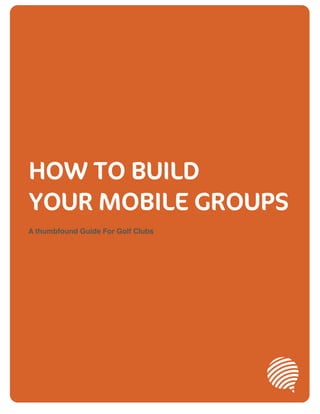 HOW TO BUILD
YOUR MOBILE GROUPS
A thumbfound Guide For Golf Clubs
 