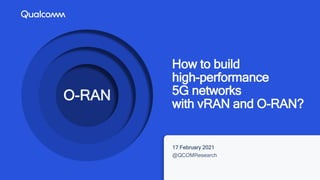 1
How to build
high-performance
5G networks
with vRAN and O-RAN?
17 February 2021
@QCOMResearch
O-RAN
 