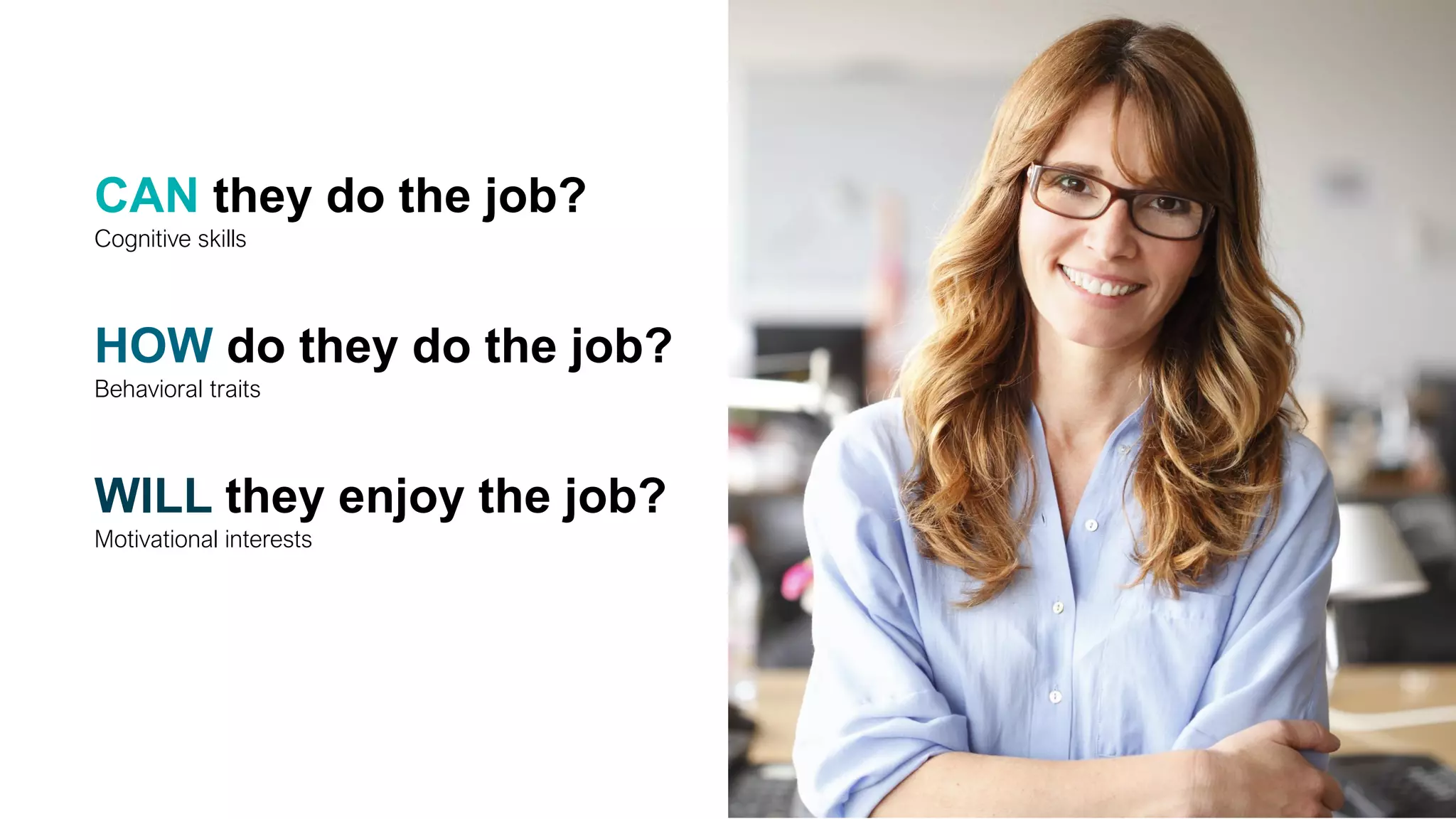 CAN they do the job?
Cognitive skills
WILL they enjoy the job?
Motivational interests
HOW do they do the job?
Behavioral traits
 