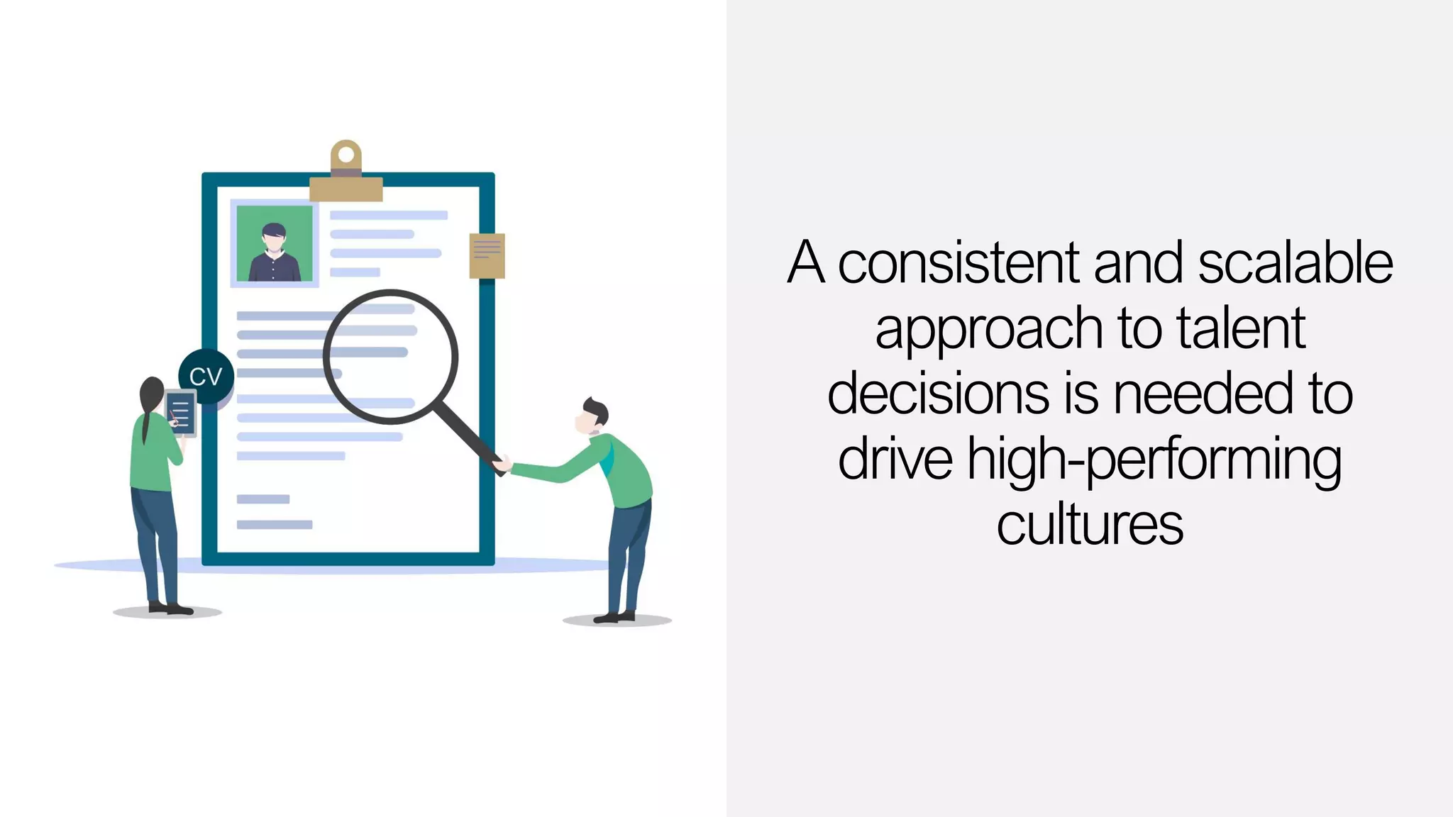 A consistent and scalable
approach to talent
decisions is needed to
drive high-performing
cultures
 