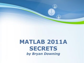 MATLAB 2011A
  SECRETS
 by Bryan Downing
   Powerpoint Templates
                          Page 1
 