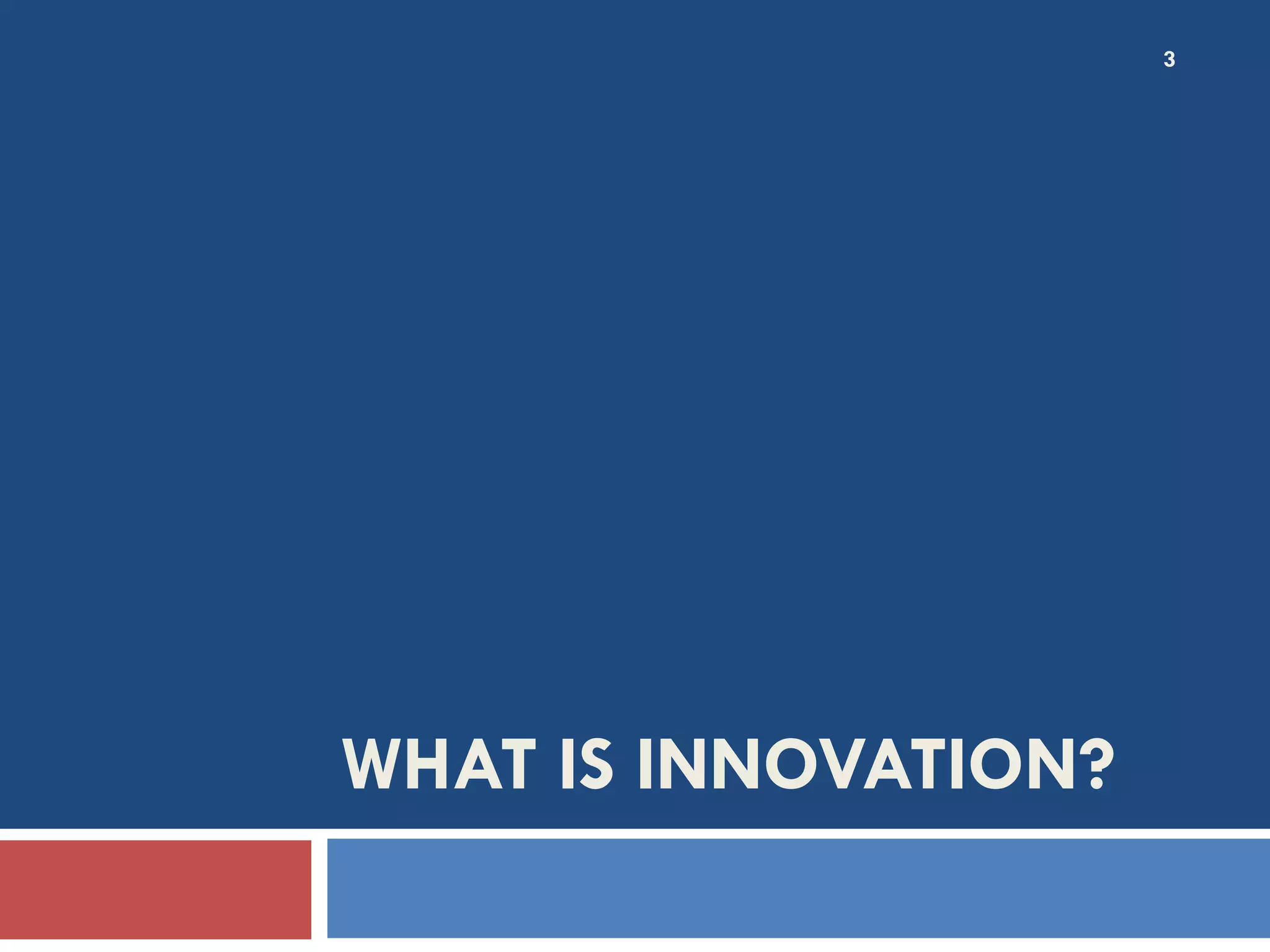 3




WHAT IS INNOVATION?
 