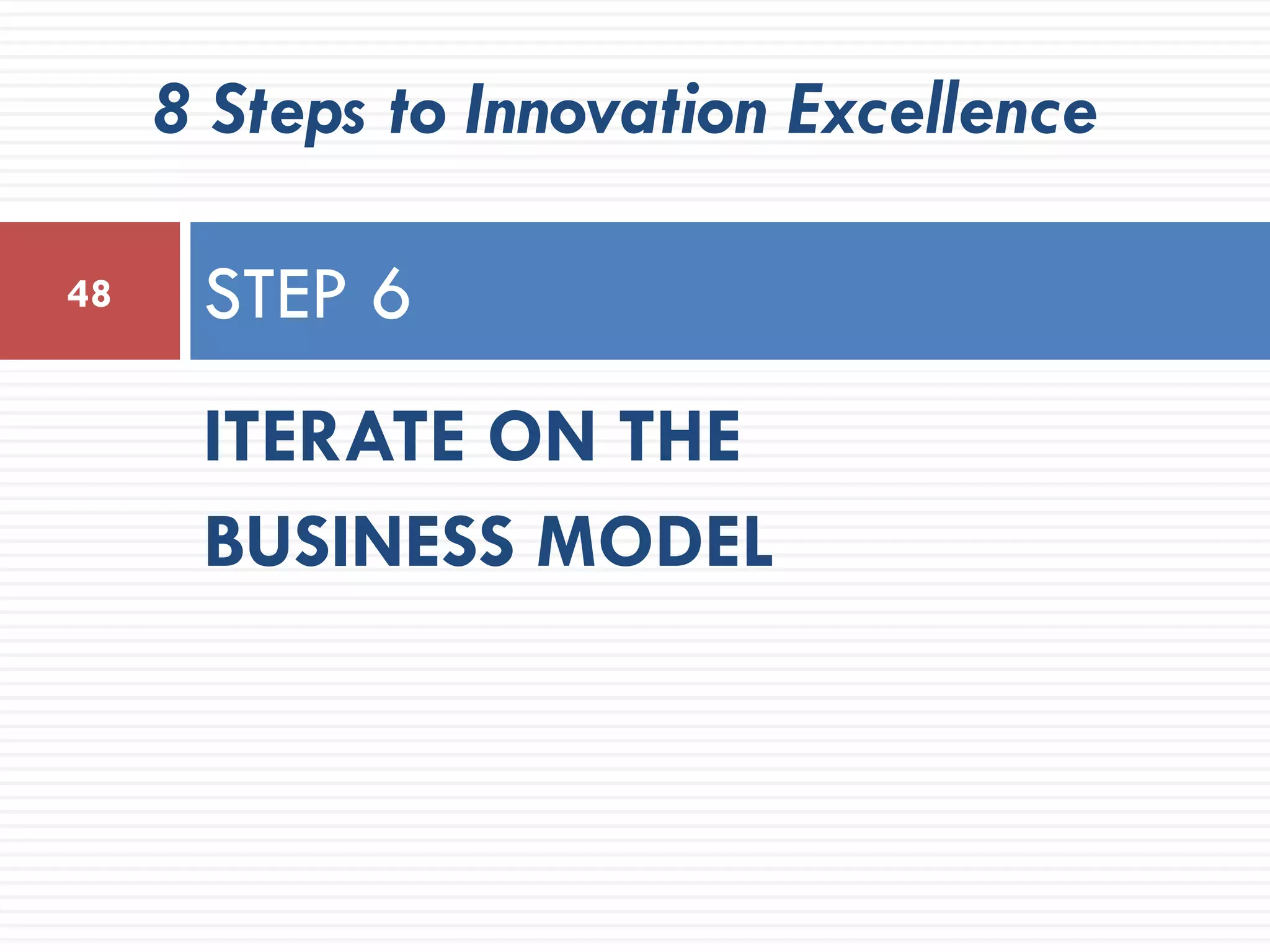 8 Steps to Innovation Excellence

48    STEP 6
      ITERATE ON THE
      BUSINESS MODEL
 