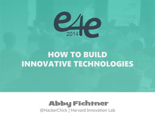 HOW TO BUILD 
INNOVATIVE TECHNOLOGIES 
Abby Fichtner 
@HackerChick | Harvard Innovation Lab  