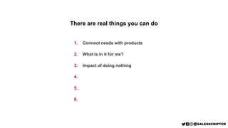 There are real things you can do
1. Connect needs with products
2. What is in it for me?
3. Impact of doing nothing
4. Tal...