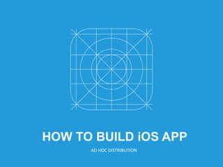 HOW TO BUILD iOS APP
AD HOC DISTRIBUTION
 
