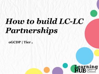 How to build LC-LC
Partnerships
oGCDP | Tier 3
 