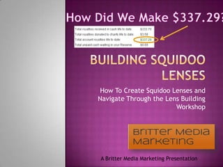 Building squidoo lenses How To Create Squidoo Lenses and Navigate Through the Lens Building Workshop How Did We Make $337.29? A Britter Media Marketing Presentation 