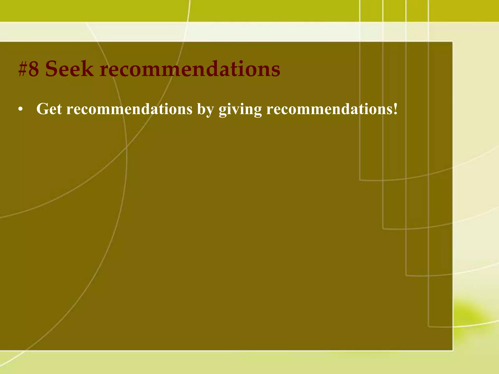 #8 Seek recommendations
• Get recommendations by giving recommendations!

 