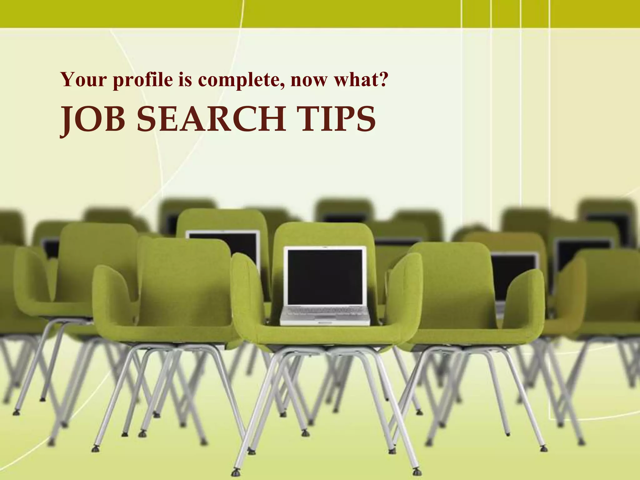 Your profile is complete, now what?

JOB SEARCH TIPS

 