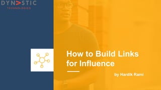 How to Build Links
for Influence
by Hardik Rami
 