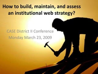 How to build, maintain, and assess
  an institutional web strategy?


 CASE District II Conference
  Monday March 23, 2009
 