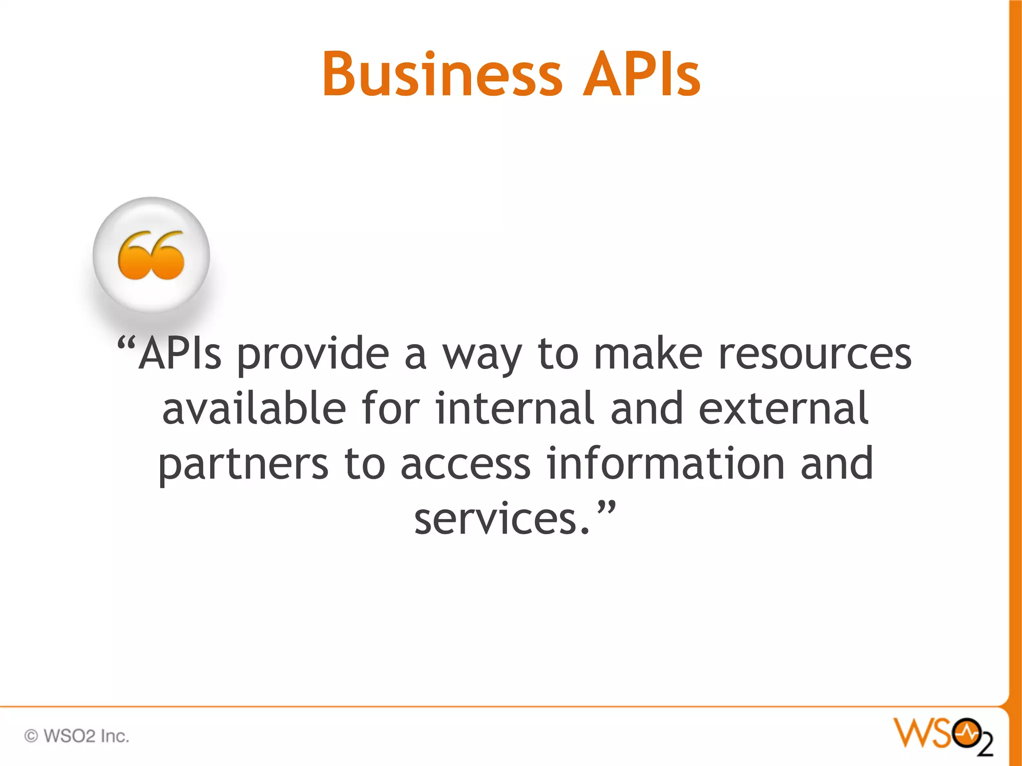 Business APIs



“APIs provide a way to make resources
  available for internal and external
  partners to access information and
               services.”
 