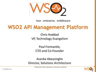 lean . enterprise . middleware

WSO2 API Management Platform
                Chris Haddad
         VP, Technology Evangelism

              Paul Fremantle,
            CTO and Co-Founder

             Asanka Abeysinghe
       Director, Solutions Architecture
           © WSO2 2011. Not for redistribution. Commercial in Confidence.
 