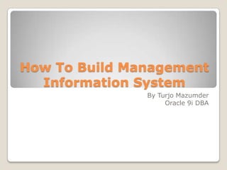 How To Build Management Information System By Turjo Mazumder Oracle 9i DBA 