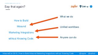 How to Build
Inbound
Marketing Integrations
without Knowing Code.
13
[ I N B O U N D C O N 2 0 1 5 ]
Say that again?
Inbou...