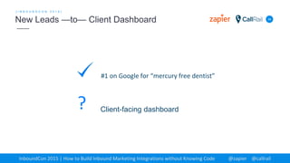 34
[ I N B O U N D C O N 2 0 1 5 ]
New Leads —to— Client Dashboard
InboundCon 2015 | How to Build Inbound Marketing Integrations without Knowing Code @zapier @callrail
#1 on Google for “mercury free dentist”
Client-facing dashboard?
 