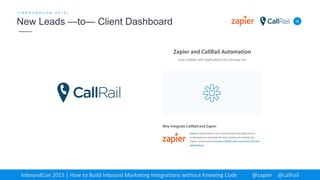 35
[ I N B O U N D C O N 2 0 1 5 ]
New Leads —to— Client Dashboard
InboundCon 2015 | How to Build Inbound Marketing Integrations without Knowing Code @zapier @callrail
 
