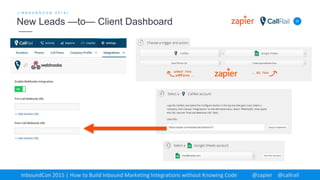37
[ I N B O U N D C O N 2 0 1 5 ]
New Leads —to— Client Dashboard
InboundCon 2015 | How to Build Inbound Marketing Integrations without Knowing Code @zapier @callrail
 