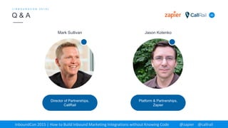 49
Q & A
[ I N B O U N D C O N 2 0 1 5 ]
Jason Kotenko
Platform & Partnerships,
Zapier
Mark Sullivan
Director of Partnerships,
CallRail
InboundCon 2015 | How to Build Inbound Marketing Integrations without Knowing Code @zapier @callrail
 
