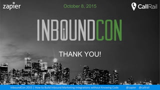 THANK YOU!
October 8, 2015
InboundCon 2015 | How to Build Inbound Marketing Integrations without Knowing Code @zapier @callrail
 