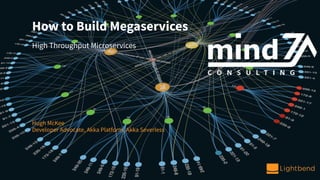 How to Build Megaservices
High Throughput Microservices
Hugh McKee
Developer Advocate, Akka Platform, Akka Severless
 