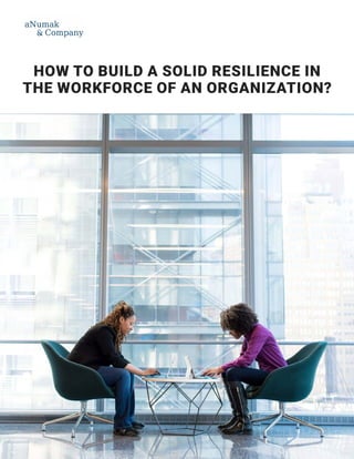 HOW TO BUILD A SOLID RESILIENCE IN
THE WORKFORCE OF AN ORGANIZATION?
 