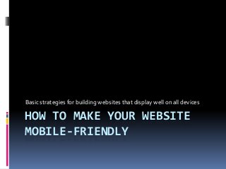 Basic strategies for building websites that display well on all devices

HOW TO MAKE YOUR WEBSITE
MOBILE-FRIENDLY

 