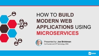HOW TO BUILD
MODERN WEB
APPLICATIONS USING
MICROSERVICES
Presented by: Joe Brinkman
Co-Founder and VP Technology, DNN
 