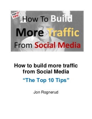 How to build more traffic
from Social Media
“The Top 10 Tips”
Jon Rognerud
 