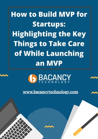 How to Build MVP for
Startups:
Highlighting the Key
Things to Take Care
of While Launching
an MVP
www.bacancytechnology.com
 