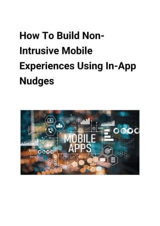 How To Build Non-
Intrusive Mobile
Experiences Using In-App
Nudges
 