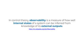 In control theory, observability is a measure of how well
internal states of a system can be inferred from
knowledge of its external outputs.
https://en.wikipedia.org/wiki/Observability
 
