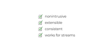 nonintrusive
extensible
consistent
works for streams
 