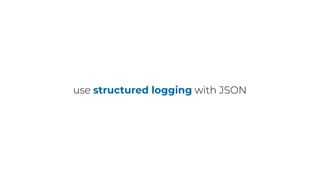 use structured logging with JSON
 