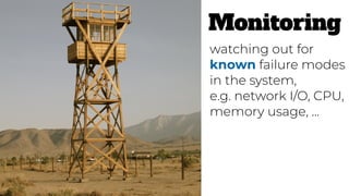 Monitoring
watching out for
known failure modes
in the system,
e.g. network I/O, CPU,
memory usage, …
 