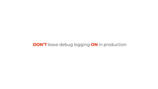 DON’T leave debug logging ON in production
 