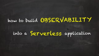 how to build
Serverless
OBSERVABILITY
into a application
 