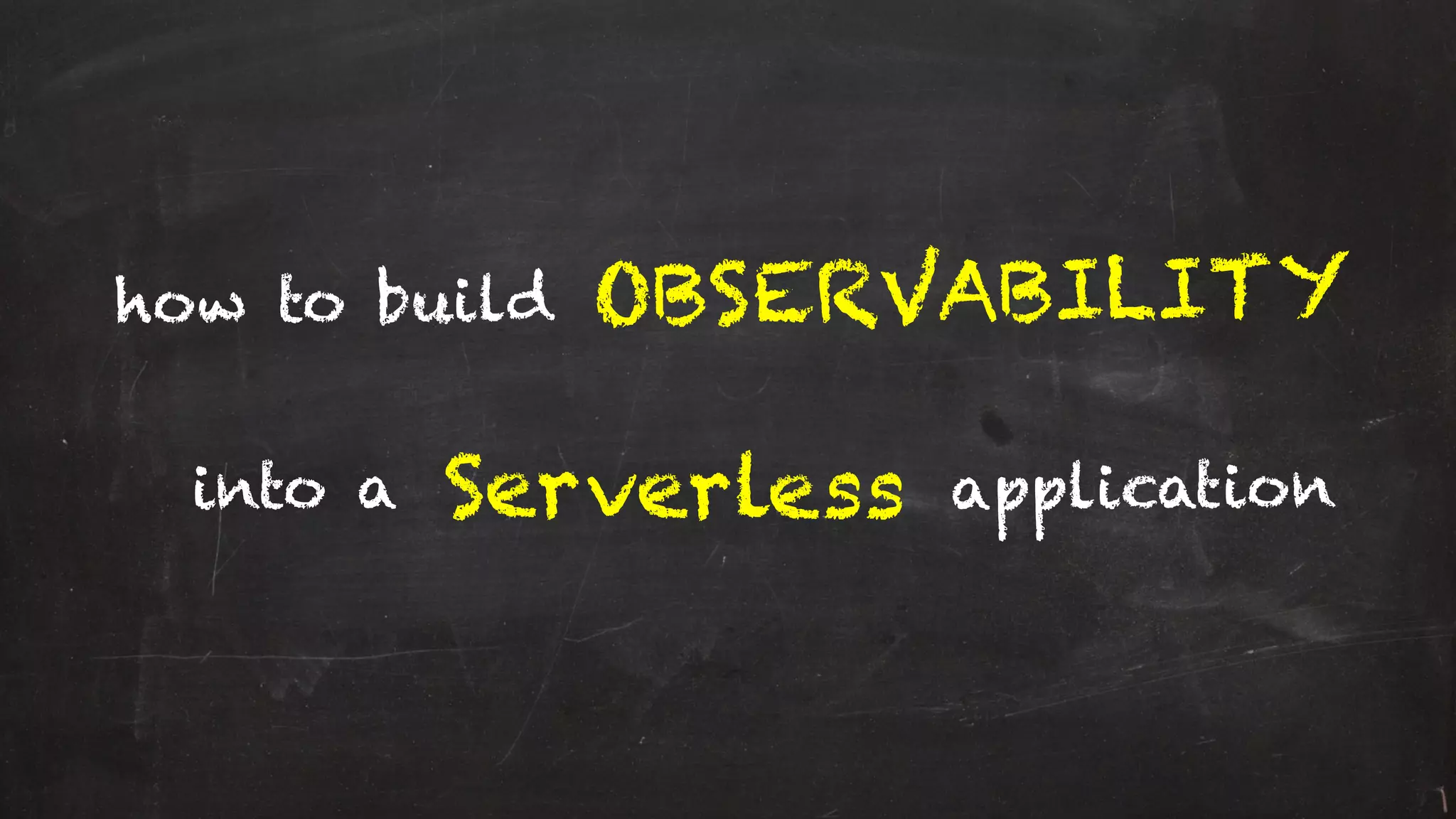 how to build
Serverless
OBSERVABILITY
into a application
 