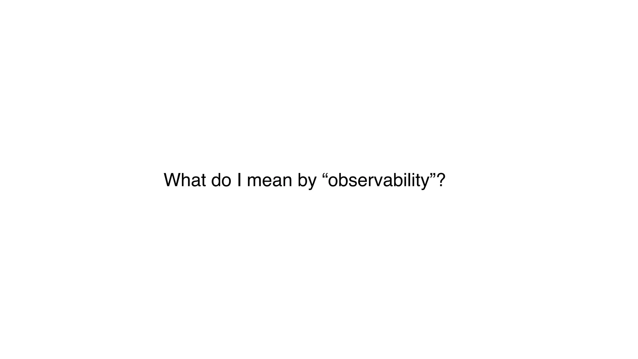 What do I mean by “observability”?
 