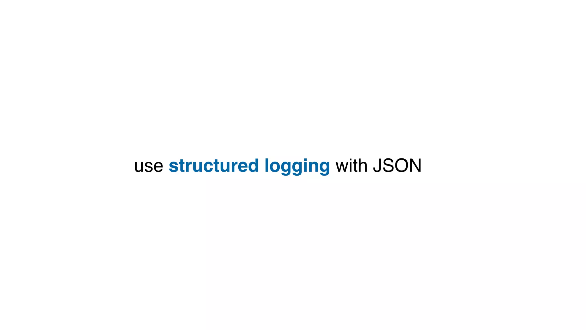 use structured logging with JSON
 
