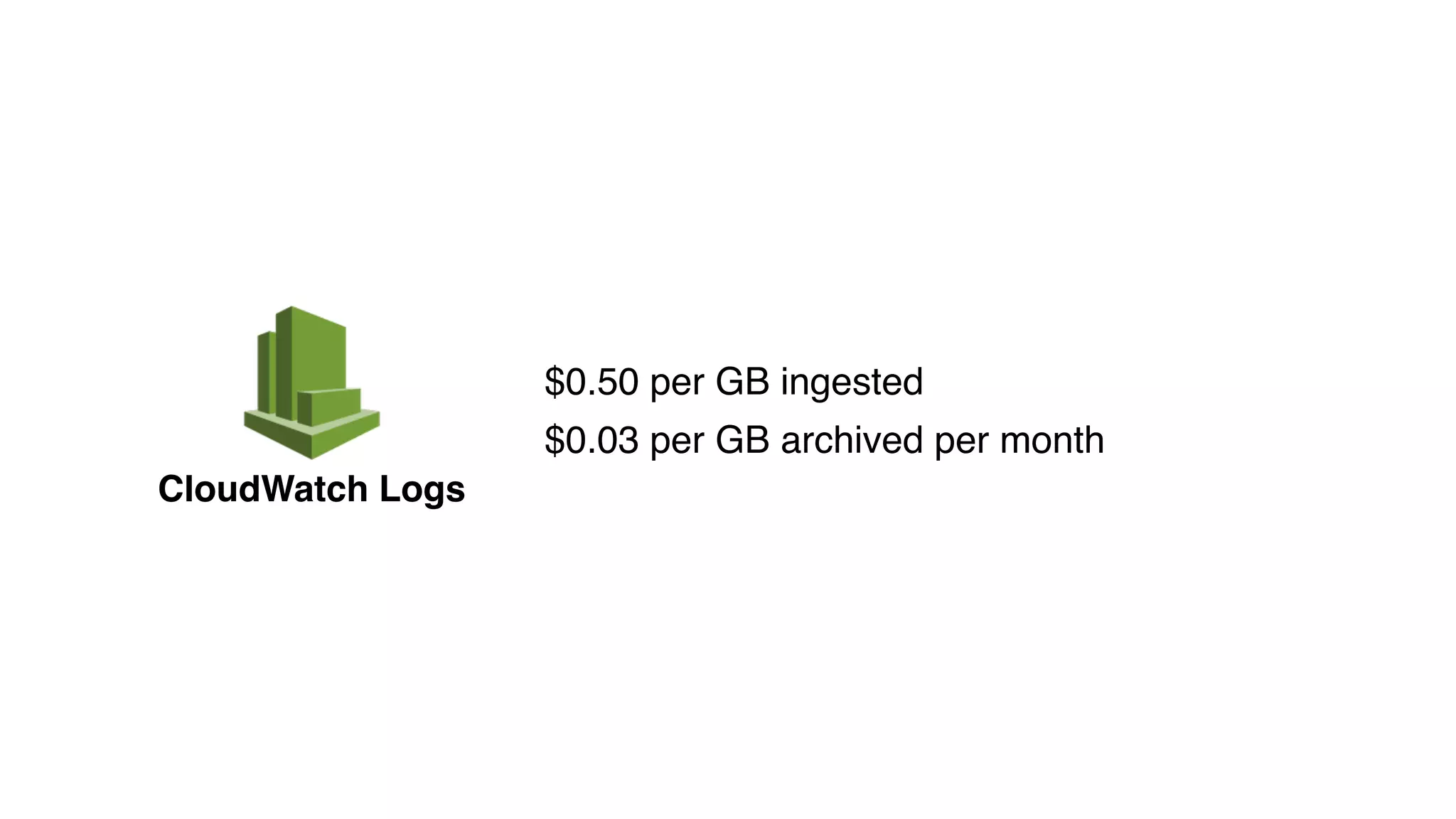 CloudWatch Logs
$0.50 per GB ingested
$0.03 per GB archived per month
 