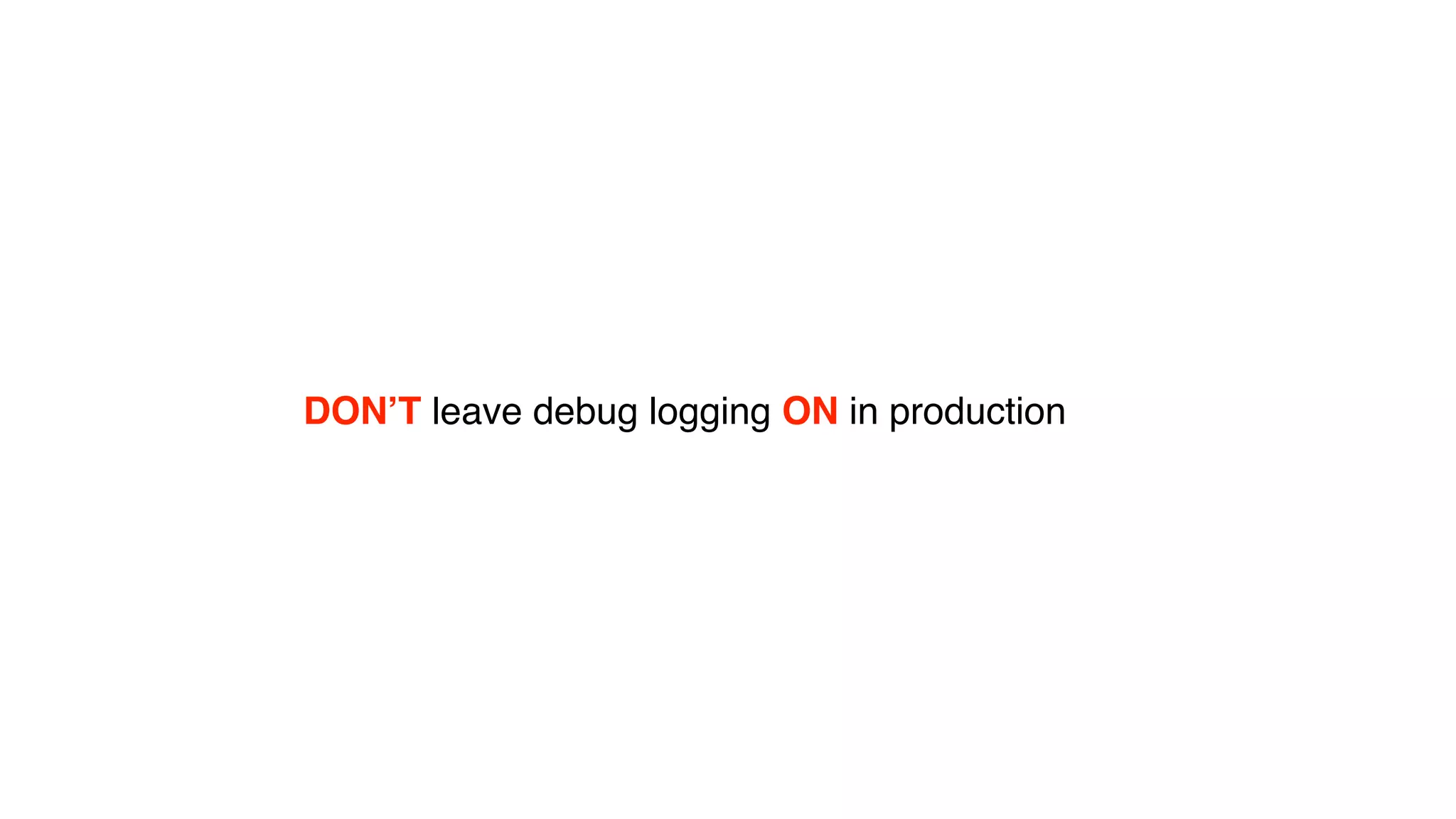 DON’T leave debug logging ON in production
 