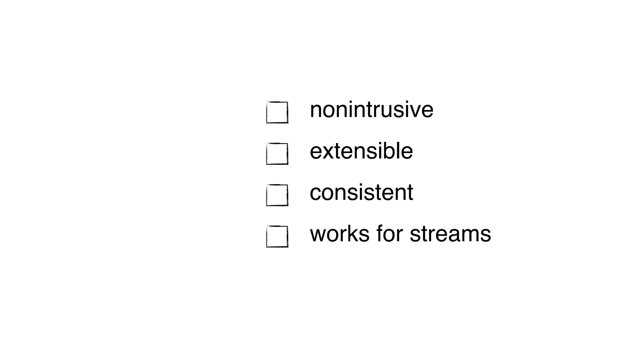 nonintrusive
extensible
consistent
works for streams
 