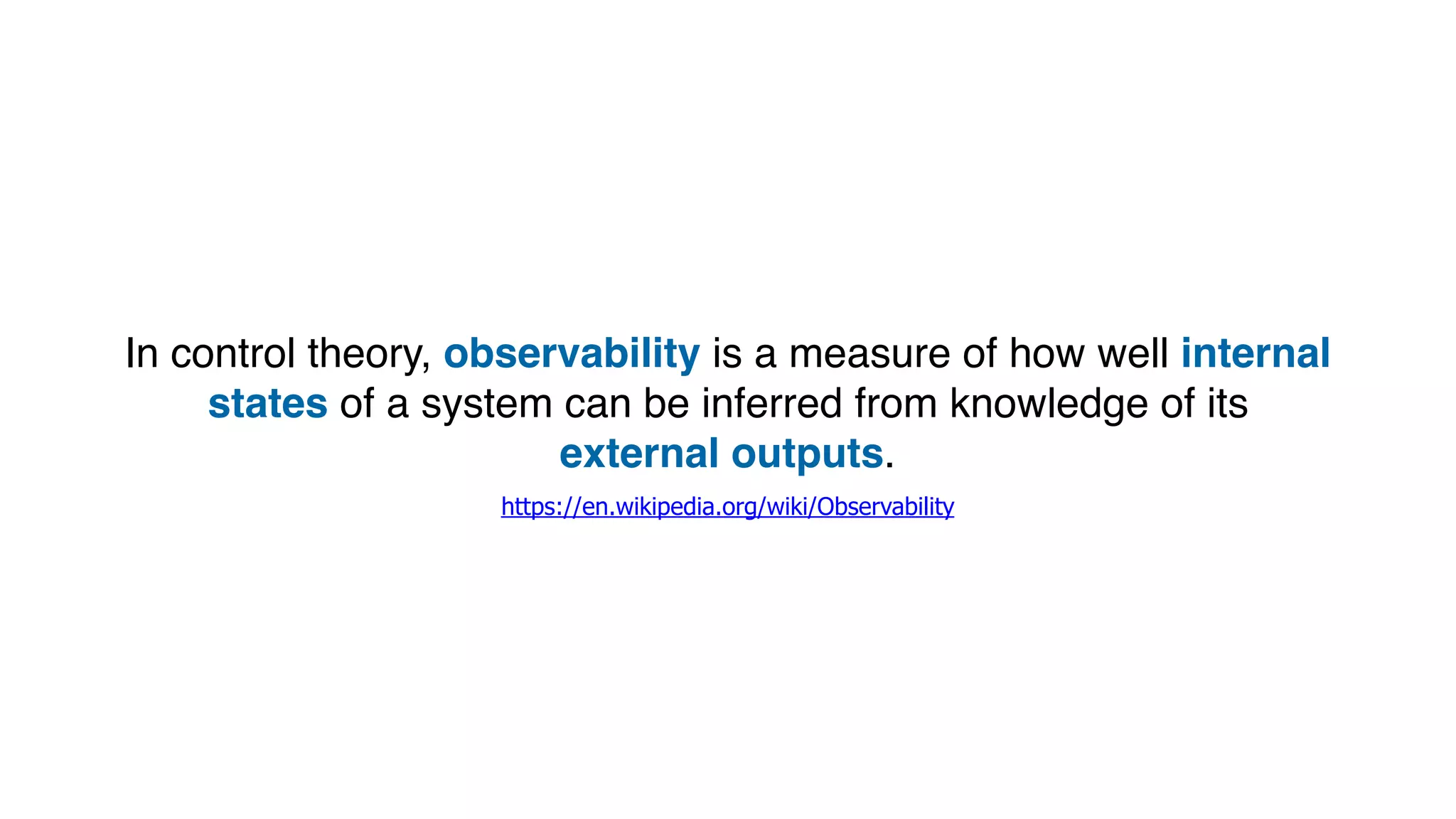 In control theory, observability is a measure of how well internal
states of a system can be inferred from knowledge of its
external outputs.
https://en.wikipedia.org/wiki/Observability
 