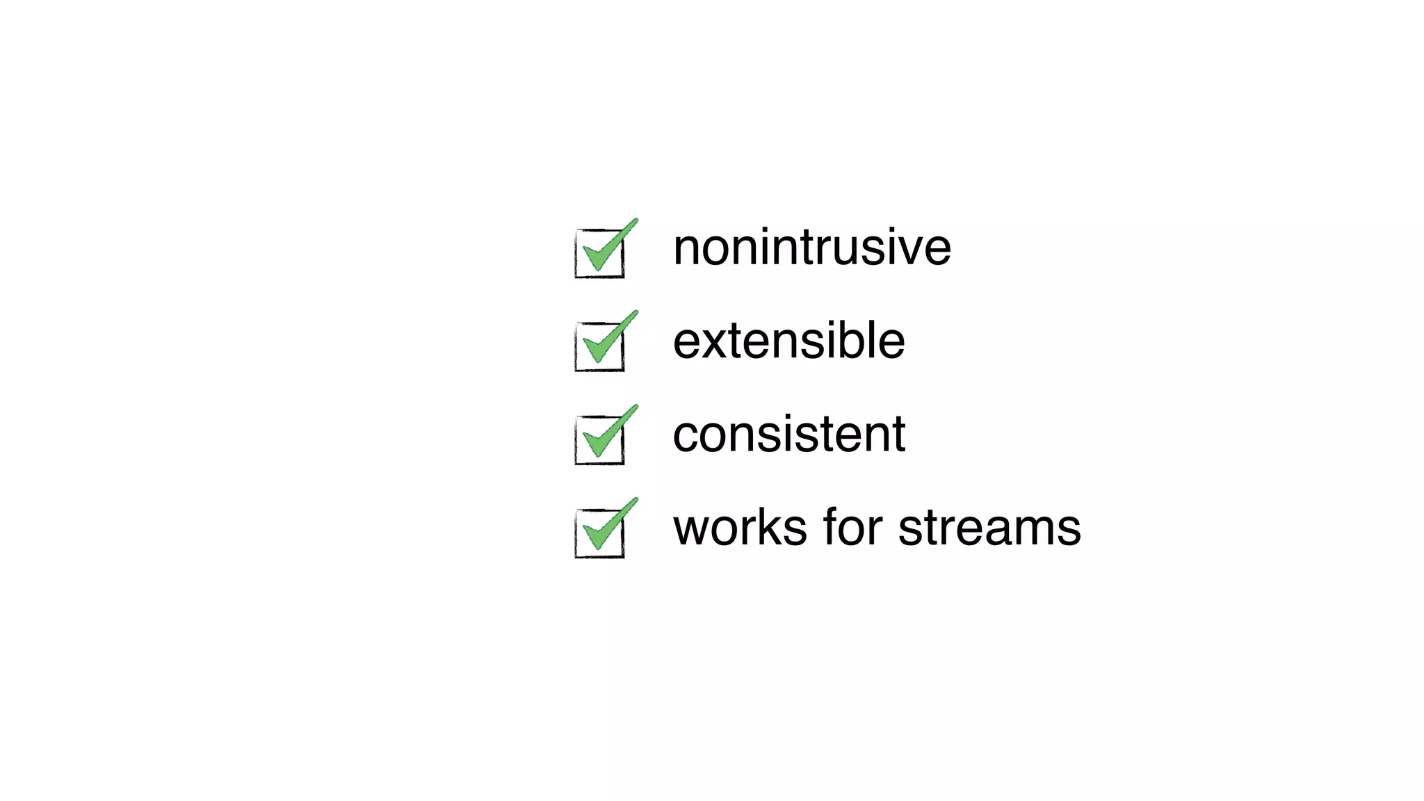 nonintrusive
extensible
consistent
works for streams
 