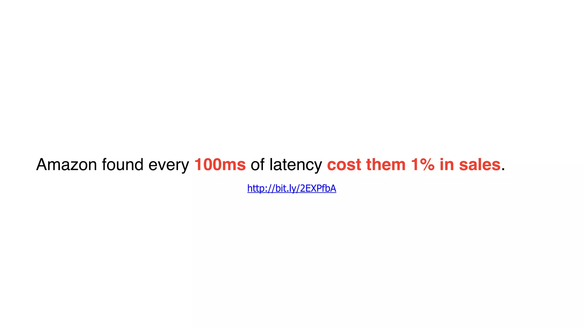 Amazon found every 100ms of latency cost them 1% in sales.
http://bit.ly/2EXPfbA
 