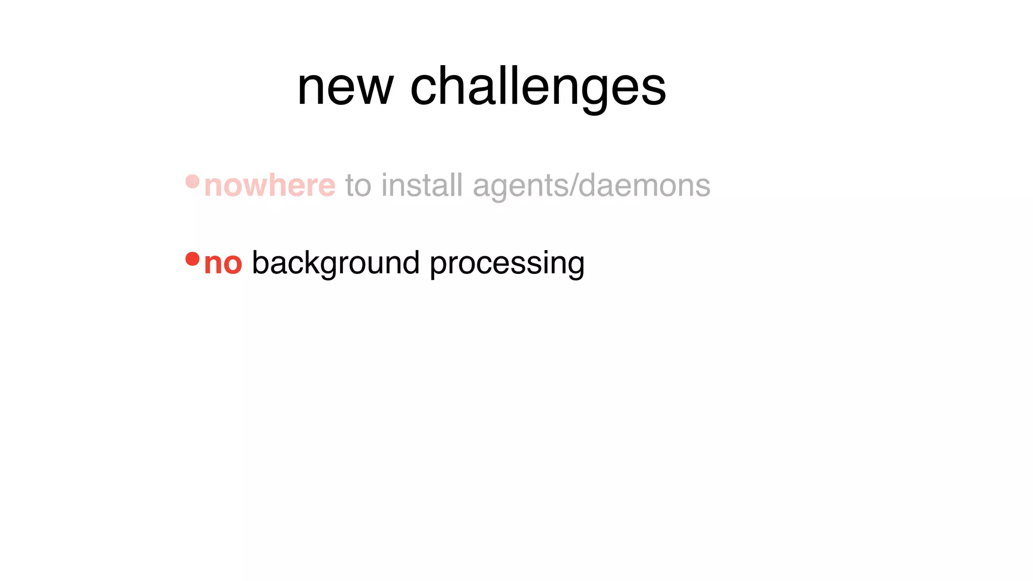 •no background processing
•nowhere to install agents/daemons
new challenges
 