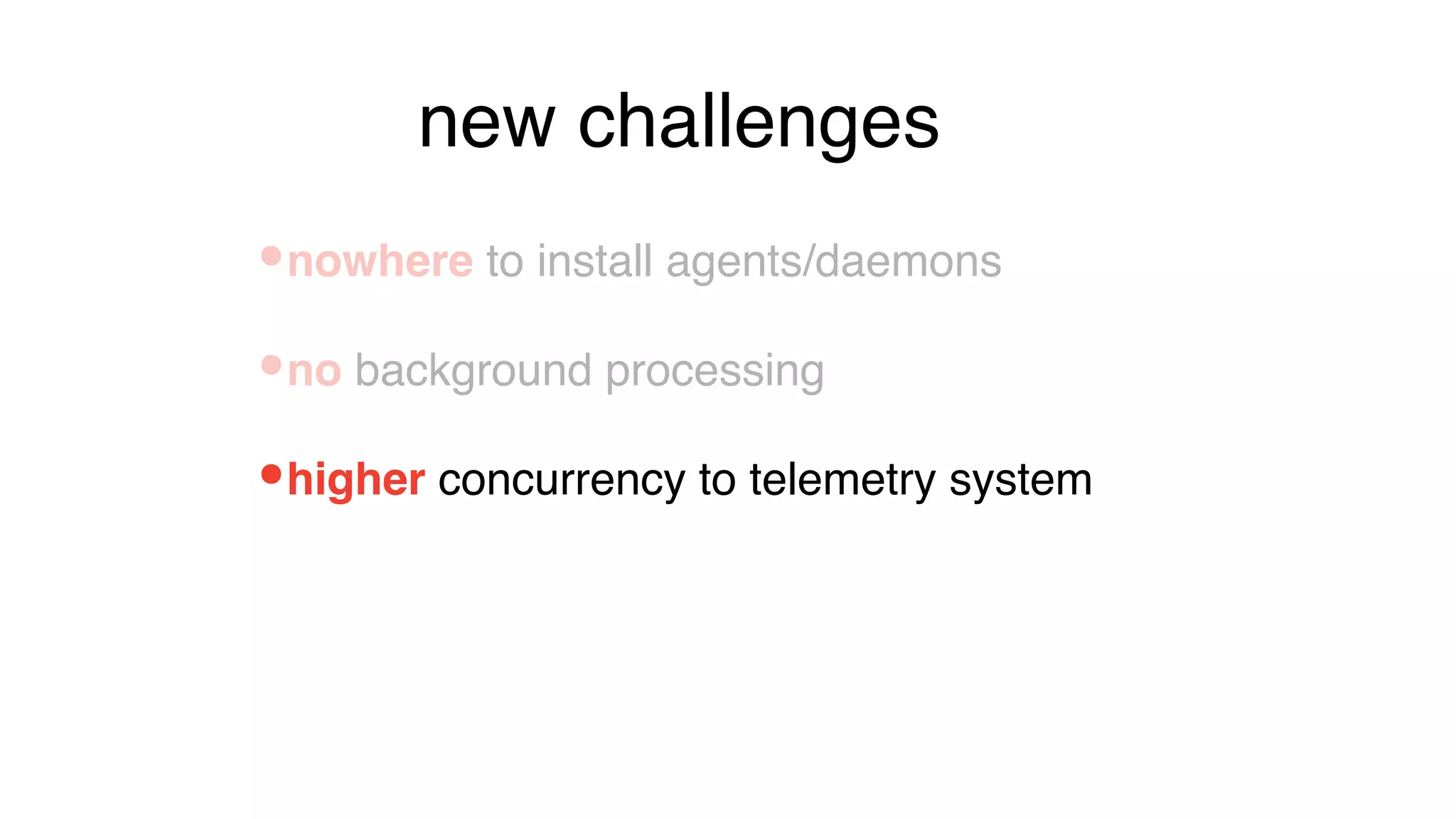 •higher concurrency to telemetry system
•nowhere to install agents/daemons
•no background processing
new challenges
 