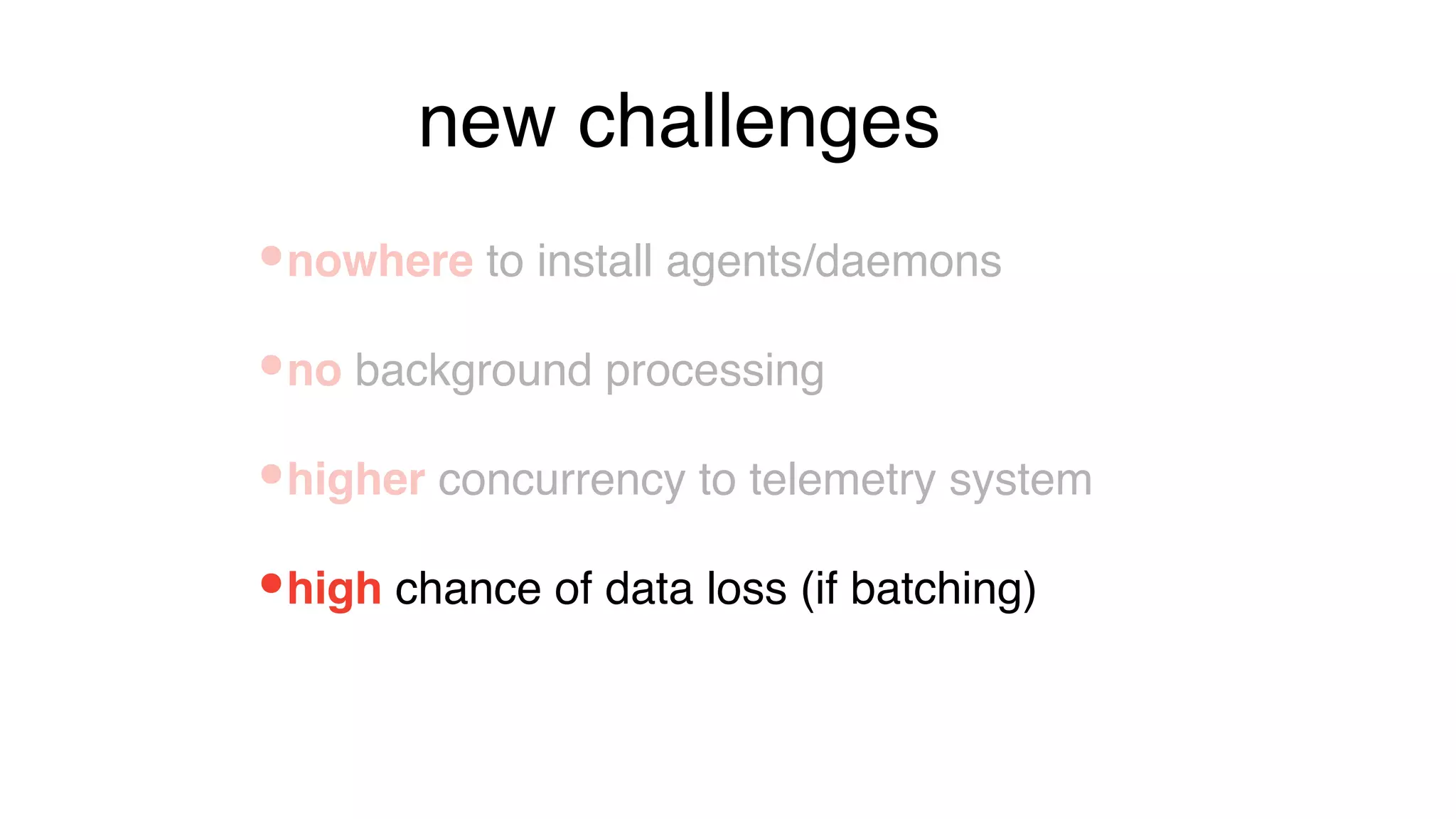 •high chance of data loss (if batching)
•nowhere to install agents/daemons
•no background processing
•higher concurrency to telemetry system
new challenges
 